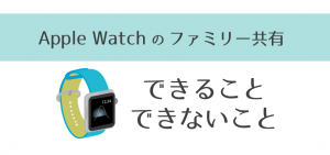 Apple Watchのファミリー共有とは？できること・できないこと