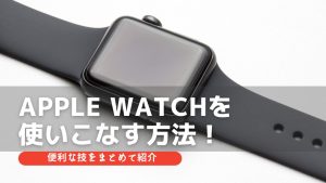 Apple Watchを使いこなす方法！便利な技をまとめて紹介！